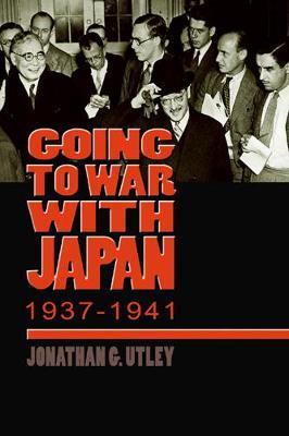 Going to War with Japan, 1937-1941: With a new introduction - Jonathan G. Utley - cover