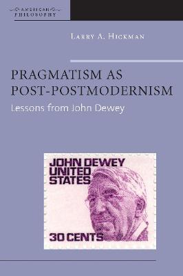 Pragmatism as Post-Postmodernism: Lessons from John Dewey - Larry A. Hickman - cover