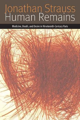 Human Remains: Medicine, Death, and Desire in Nineteenth-Century Paris - Jonathan Strauss - cover