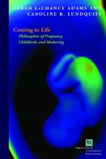 Coming to Life: Philosophies of Pregnancy, Childbirth, and Mothering