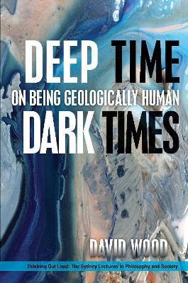 Deep Time, Dark Times: On Being Geologically Human - David Wood - cover