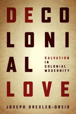 Decolonial Love: Salvation in Colonial Modernity - Joseph Drexler-Dreis - cover