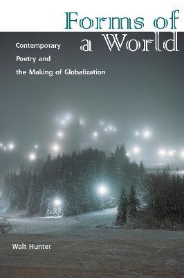 Forms of a World: Contemporary Poetry and the Making of Globalization - Walt Hunter - cover