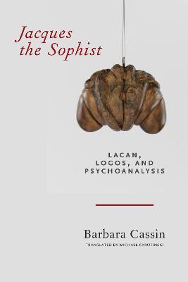 Jacques the Sophist: Lacan, Logos, and Psychoanalysis - Barbara Cassin - cover