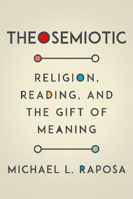 Theosemiotic: Religion, Reading, and the Gift of Meaning - Michael L. Raposa - cover