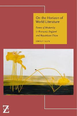 On the Horizon of World Literature: Forms of Modernity in Romantic England and Republican China - Emily Sun - cover