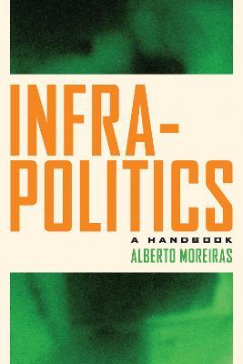 Infrapolitics: A Handbook - Alberto Moreiras - cover
