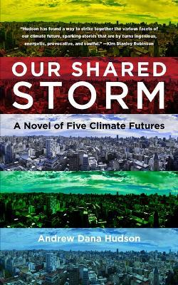 Our Shared Storm: A Novel of Five Climate Futures - Andrew Dana Hudson - cover