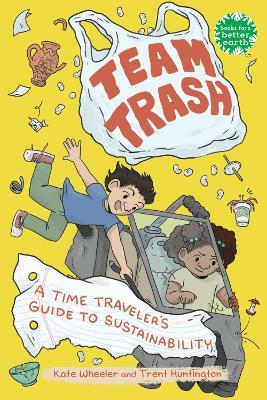 Team Trash: A Time Traveler's Guide to Sustainability - Kate Wheeler,Trent Huntington - cover