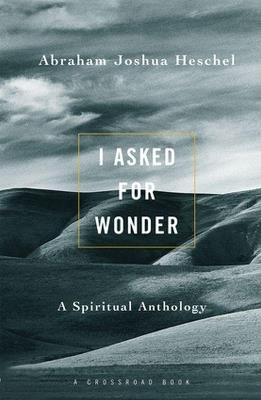 I Asked for Wonder: A Spiritual Anthology - Abraham Joshua Heschel - cover