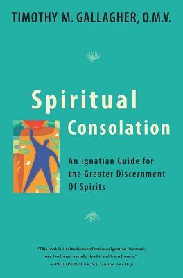 Spiritual Consolation: An Ignatian Guide for Greater Discernment of Spirits - Timothy M. Gallagher - cover