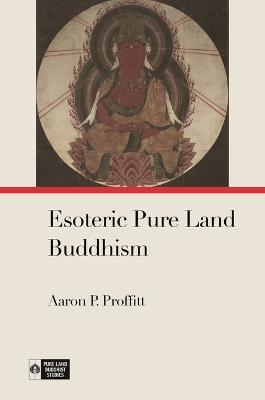 Esoteric Pure Land Buddhism - Aaron P. Proffitt,Richard K. Payne - cover