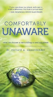 Comfortably Unaware: What We Choose to Eat Is Killing Us and Our Planet - Richard Oppenlander - cover