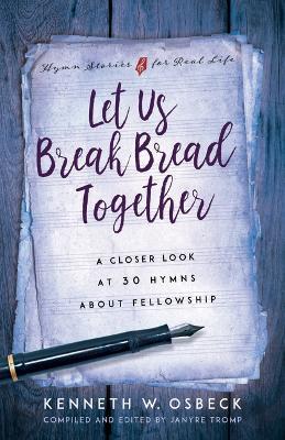 Let Us Break Bread Together: A Closer Look at 30 Hymns about Fellowship - Kenneth W Osbeck - cover