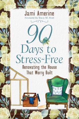 90 Days to Stress Free: Renovating the House That Worry Built - Jami Amerine - cover