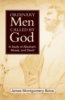 Ordinary Men Called by God (New Cover): A Study of Abraham, Moses, and David - James Boice - cover