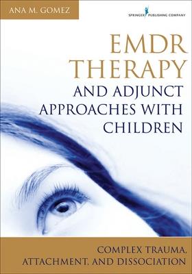 EMDR Therapy and Adjunct Approaches with Children: Complex Trauma, Attachment, and Dissociation - Ana M. Gomez - cover