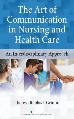 The Art of Communication in Nursing and Health Care: An Interdisciplinary Approach - Theresa Raphael-Grimm - cover