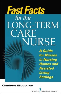 Fast Facts for the Long-Term Care Nurse: A Guide for Nurses in Nursing Homes and Assisted Living Settings - Charlotte Eliopoulos - cover