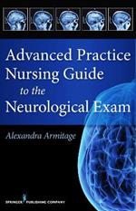 Advanced Practice Nursing Guide to the Neurological Exam