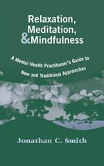 Relaxation, Meditation, & Mindfulness: A Mental Health Practitioner's Guide to New and Traditional Approaches