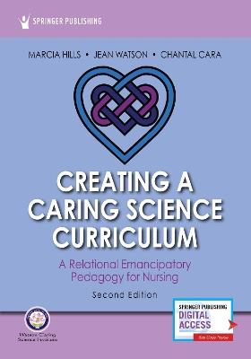 Creating a Caring Science Curriculum: A Relational Emancipatory Pedagogy for Nursing - Marcia Hills,Jean Watson,Chantal Cara - cover