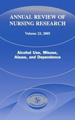 Annual Review of Nursing Research, Volume 23, 2005: Alcohol Use, Misuse, Abuse, and Dependence