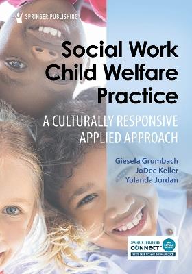 Social Work Child Welfare Practice: A Culturally Responsive Applied Approach - Giesela Grumbach,JoDee Keller,Yolanda Jordan - cover