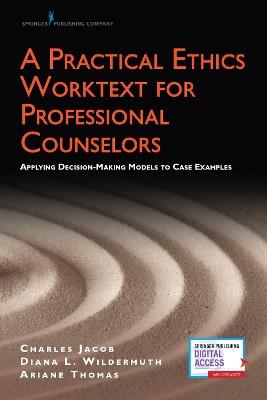 A Practical Ethics Worktext for Professional Counselors: Applying Decision-Making Models to Case Examples - Charles J. Jacob,Diana L. Wildermuth,Ariane M. Thomas - cover