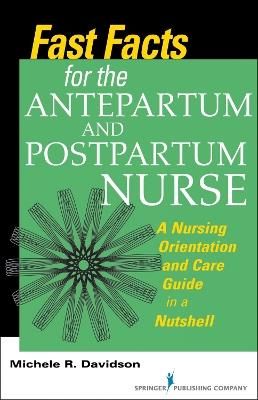 Fast Facts for the Antepartum and Postpartum Nurse: A Nursing Orientation and Care Guide in a Nutshell - Michele R. Davidson - cover