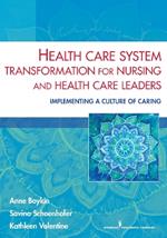 Health Care System Transformation for Nursing and Health Care Leaders: Implementing a Culture of Caring