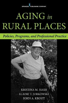 Aging in Rural Places: Programs, Policies, and Professional Practice - Kristina M. Hash,Elaine T. Jurkowski,John A. Krout - cover