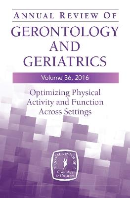 Annual Review of Gerontology and Geriatrics, Volume 36, 2016: Optimizing Physical Activity and Function Across All Settings - cover