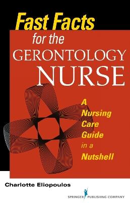 Fast Facts for the Gerontology Nurse: A Nursing Care Guide in a Nutshell - Charlotte Eliopoulos - cover