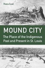 Mound City: The Place of the Indigenous Past and Present in St. Louis