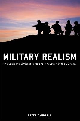 Military Realism: The Logic and Limits of Force and Innovation in the U.S. Army - Peter Campbell - cover