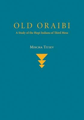 Old Oraibi: A Study of the Hopi Indians of Third Mesa - Mischa Titiev - cover