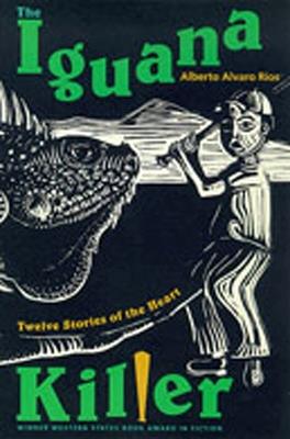 The Iguana Killer: Twelve Stories of the Heart - Alberto Alvaro Rios - cover