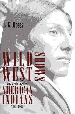 Wild West Shows and the Images of American Indians, 1883-1933 - L.G. Moses - cover