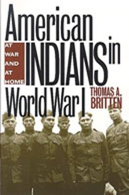 American Indians in World War I: At War and at Home - Thomas A. Britten - cover