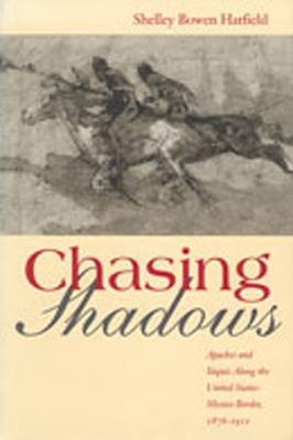 Chasing Shadows: Apaches and Yaquis Along the United States-Mexico Border, 1876-1911 - Shelley Bowen Hatfield - cover