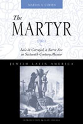 Martyr: Luis De Carvajal, a Secret Jew in Sixteenth-century Mexico - Martin A. Cohen - cover