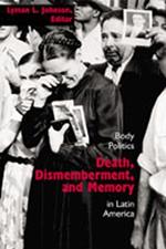 Death, Dismemberment and Memory: Body Politics in Latin America