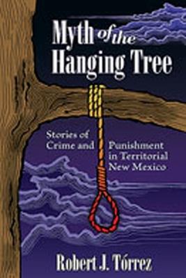 Myth of the Hanging Tree: Stories of Crime and Punishment in Territorial New Mexico - Robert J. Torrez - cover