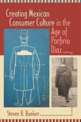 Creating Mexican Consumer Culture in the Age of Porfirio Diaz - Steven B. Bunker - cover