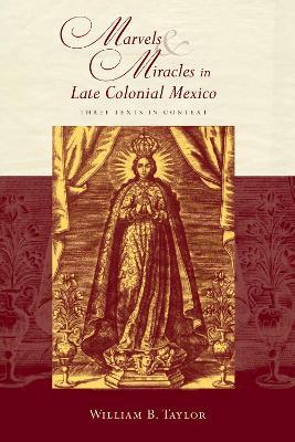 Marvels and Miracles in Late Colonial Mexico: Three Texts in Context - William B. Taylor - cover