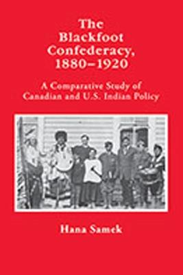 The Blackfoot Confederacy 1880-1920: A Comparative Study of Canadian and U.S. Indian Policy - Hana Samek - cover