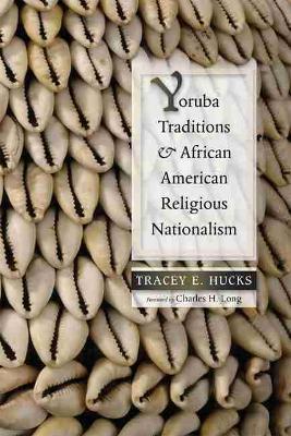 Yoruba Traditions and African American Religious Nationalism - Tracey E. Hucks - cover