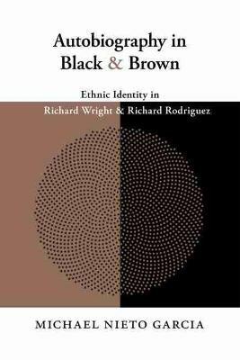 Autobiography in Black and Brown: Ethnic Identity in Richard Wright and Richard Rodriguez - Michael Nieto Garcia - cover