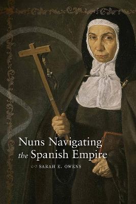 Nuns Navigating the Spanish Empire - Sarah E. Owens - cover